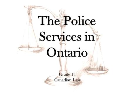Grade 11 Canadian Law The Police Services in Ontario.