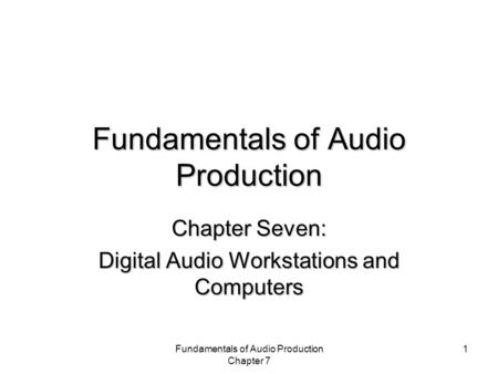 Fundamentals of Audio Production Chapter 7 1 Fundamentals of Audio Production Chapter Seven: Digital Audio Workstations and Computers.