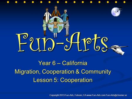 Fun-Arts Year 6 – California Migration, Cooperation & Community Lesson 5: Cooperation Copyright 2013 Fun-Arts, Folsom, CA