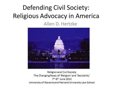 Defending Civil Society: Religious Advocacy in America Allen D. Hertzke Religion and Civil Society The Changing Faces of ‘Religion’ and ‘Secularity’ 7.