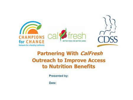 Partnering With CalFresh Outreach to Improve Access to Nutrition Benefits Presented by: Date: