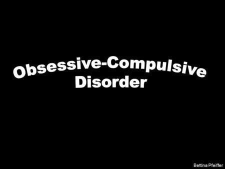 Bettina Pfeiffer. WHAT IS OCD? Obsession- a thought, image or impulse that occurs repeatedly outside of the person’s control. Compulsion- an act that.