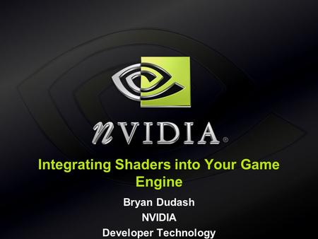 Integrating Shaders into Your Game Engine Bryan Dudash NVIDIA Developer Technology.