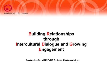 Australia-Asia BRIDGE School Partnerships Building Relationships through Intercultural Dialogue and Growing Engagement.