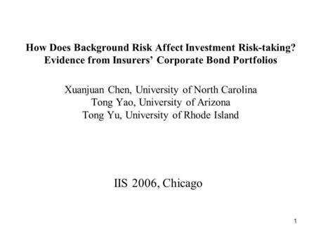 1 How Does Background Risk Affect Investment Risk-taking? Evidence from Insurers’ Corporate Bond Portfolios Xuanjuan Chen, University of North Carolina.