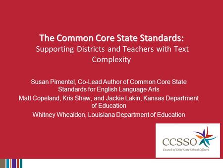 The Common Core State Standards: The Common Core State Standards: Supporting Districts and Teachers with Text Complexity Susan Pimentel, Co-Lead Author.
