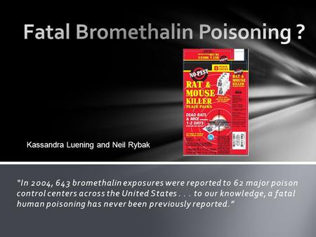 “In 2004, 643 bromethalin exposures were reported to 62 major poison control centers across the United States... to our knowledge, a fatal human poisoning.
