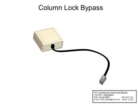 Title: Corvette C5 Column Lock Bypass Originator: John Neese Date: 30 Jan 2005 Revision: 0.1   Sheet: 1 of 6 Column Lock Bypass.