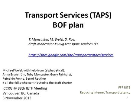 Transport Services (TAPS) BOF plan T. Moncaster, M. Welzl, D. Ros: draft-moncaster-tsvwg-transport-services-00 https://sites.google.com/site/transportprotocolservices.