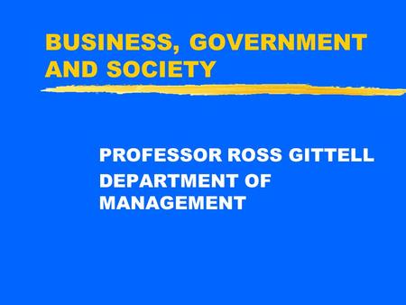 BUSINESS, GOVERNMENT AND SOCIETY PROFESSOR ROSS GITTELL DEPARTMENT OF MANAGEMENT.