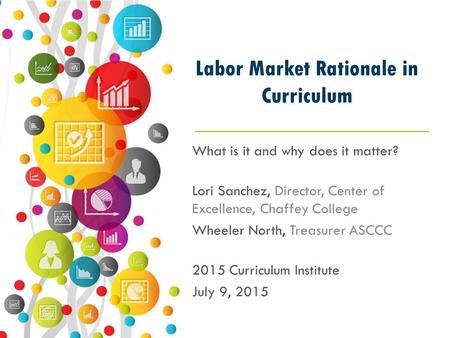 Labor Market Rationale in Curriculum What is it and why does it matter? Lori Sanchez, Director, Center of Excellence, Chaffey College Wheeler North, Treasurer.