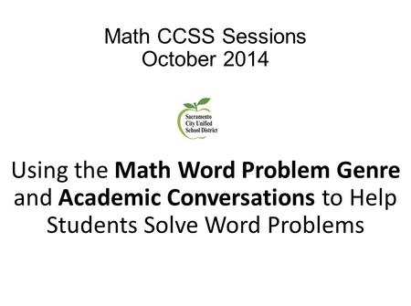 Math CCSS Sessions October 2014 Using the Math Word Problem Genre and Academic Conversations to Help Students Solve Word Problems.