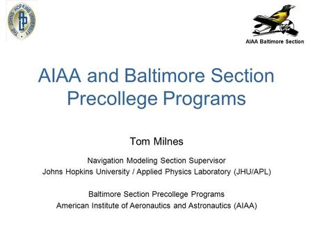 AIAA Baltimore Section AIAA and Baltimore Section Precollege Programs Tom Milnes Navigation Modeling Section Supervisor Johns Hopkins University / Applied.