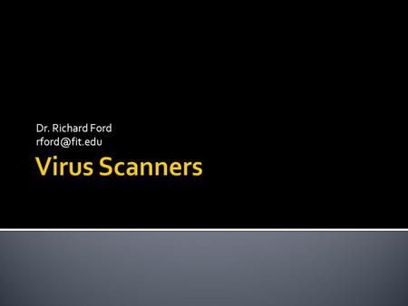 Dr. Richard Ford  Szor 11  Virus Scanners – how they work, why they matter, how to write one…