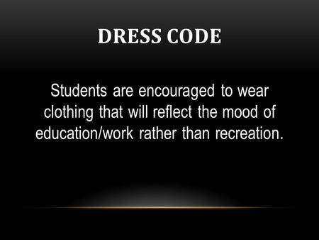 DRESS CODE Students are encouraged to wear clothing that will reflect the mood of education/work rather than recreation.