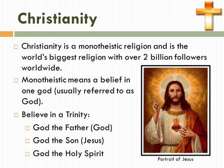 Christianity  Christianity is a monotheistic religion and is the world’s biggest religion with over 2 billion followers worldwide.  Monotheistic means.