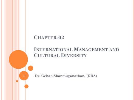C HAPTER -02 I NTERNATIONAL M ANAGEMENT AND C ULTURAL D IVERSITY Dr. Gehan Shanmuganathan, (DBA) 1.