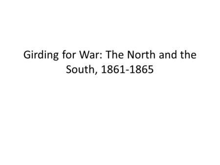 Girding for War: The North and the South, 1861-1865.