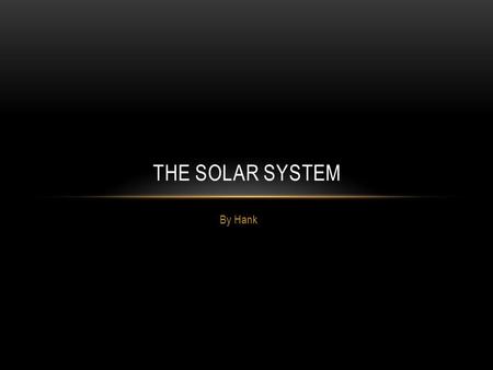 By Hank THE SOLAR SYSTEM. Sun Spots are areas on the Sun that are cooler than others. The Sun is the largest object in the Solar System. Light from the.