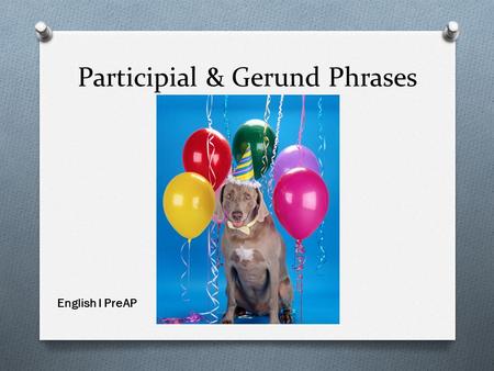 Participial & Gerund Phrases English I PreAP. Participles & Participial Phrases O A participle is a verb “functioning” like an adjective O A participial.