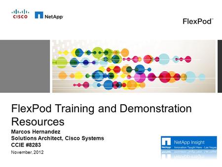 November, 2012 FlexPod Training and Demonstration Resources Marcos Hernandez Solutions Architect, Cisco Systems CCIE #8283.