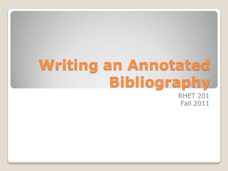 Writing an Annotated Bibliography RHET 201 Fall 2011.