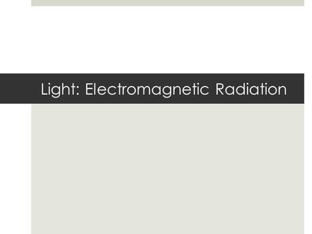 Light: Electromagnetic Radiation. Important Vocabulary  Electromagnetic radiation  Photon  Radio wave  Microwave  Infrared radiation  Visible radiation.