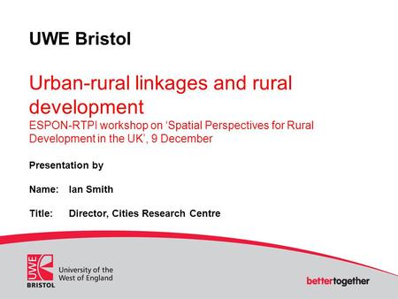 UWE Bristol Urban-rural linkages and rural development ESPON-RTPI workshop on ‘Spatial Perspectives for Rural Development in the UK’, 9 December Presentation.
