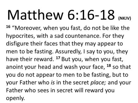 Matthew 6:16-18 (NKJV) 16 “Moreover, when you fast, do not be like the hypocrites, with a sad countenance. For they disfigure their faces that they may.