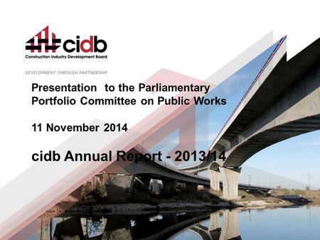 Presentation to the Parliamentary Portfolio Committee on Public Works 11 November 2014 cidb Annual Report - 2013/14.