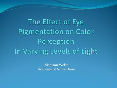 Madison Welsh Academy of Notre Dame. Question Does eye color affect one’s ability to identify colors in dark and dim levels of light?