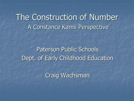 The Construction of Number A Constance Kamii Perspective Paterson Public Schools Dept. of Early Childhood Education Craig Wachsman.