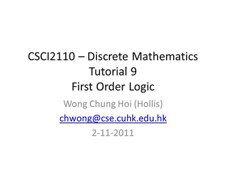 CSCI2110 – Discrete Mathematics Tutorial 9 First Order Logic Wong Chung Hoi (Hollis) 2-11-2011.