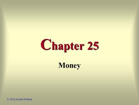 C hapter 25 Money © 2002 South-Western. 2 Economic Principles Barter Exchange The Characteristics of Money Gold-Backed and Fiat Money Liquidity.