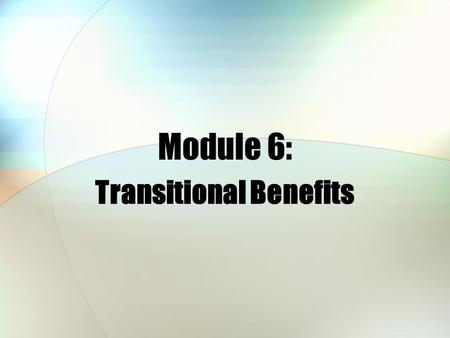 Module 6: Transitional Benefits. Module Objectives After this module, you should be able to: List who may be eligible for transitional health care coverage.