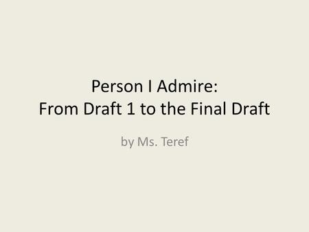 Person I Admire: From Draft 1 to the Final Draft by Ms. Teref.