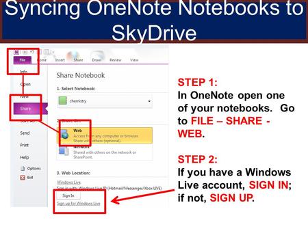 Syncing OneNote Notebooks to SkyDrive STEP 1: In OneNote open one of your notebooks. Go to FILE – SHARE - WEB. STEP 2: If you have a Windows Live account,