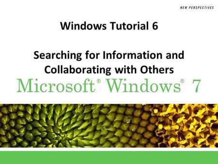 ®® Microsoft Windows 7 Windows Tutorial 6 Searching for Information and Collaborating with Others.