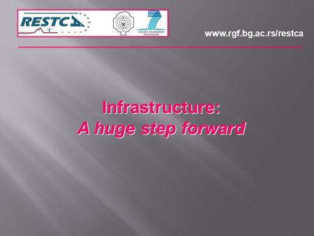 Infrastructure: A huge step forward www.rgf.bg.ac.rs/restca.