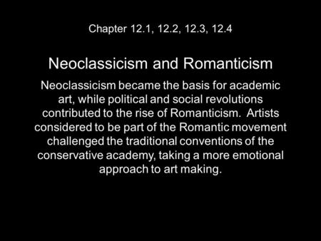 Chapter 12.1, 12.2, 12.3, 12.4 Neoclassicism and Romanticism Neoclassicism became the basis for academic art, while political and social revolutions contributed.