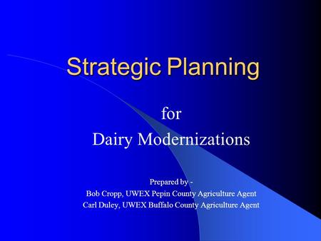 Strategic Planning for Dairy Modernizations Prepared by - Bob Cropp, UWEX Pepin County Agriculture Agent Carl Duley, UWEX Buffalo County Agriculture Agent.