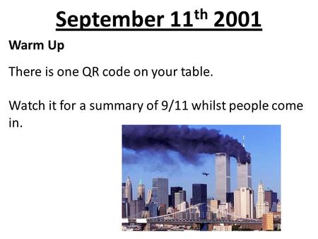 September 11 th 2001 Warm Up There is one QR code on your table. Watch it for a summary of 9/11 whilst people come in.