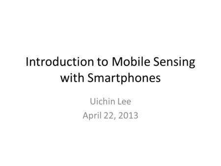 Introduction to Mobile Sensing with Smartphones Uichin Lee April 22, 2013.