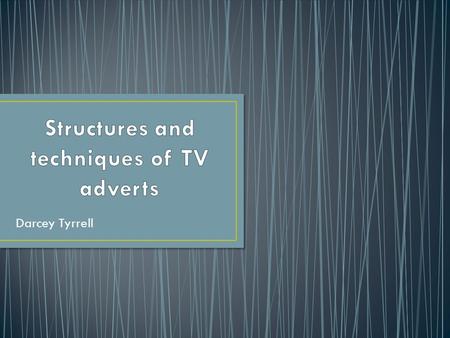 Darcey Tyrrell. TV advertisements have many different structures, the type of structure used would depend upon product, budget and target audience. Some.