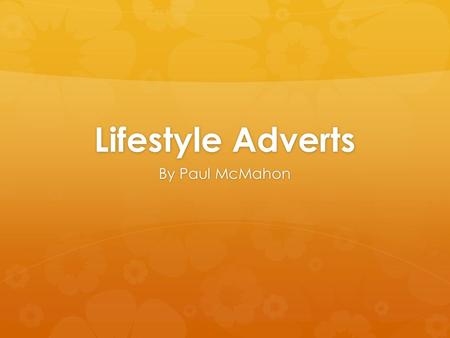 Lifestyle Adverts By Paul McMahon. Aims  To explore the making of “Lifestyle” format adverts.