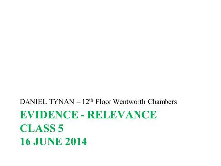 EVIDENCE - RELEVANCE CLASS 5 16 JUNE 2014 DANIEL TYNAN – 12 th Floor Wentworth Chambers.