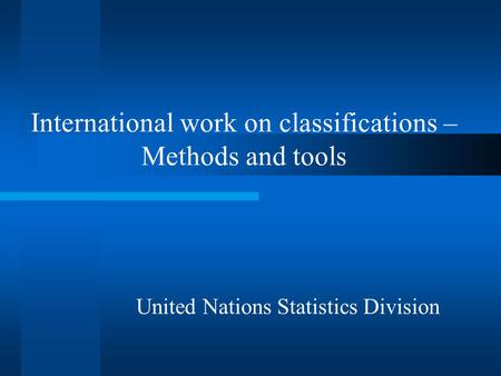 International work on classifications – Methods and tools United Nations Statistics Division.