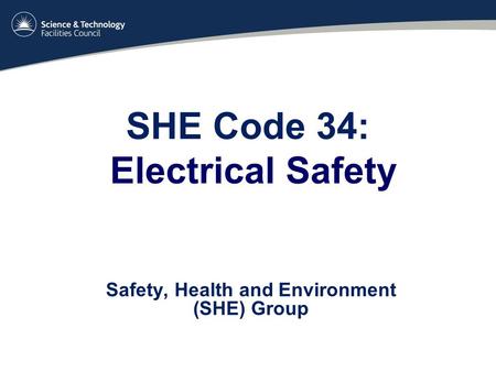 SHE Code 34: Electrical Safety Safety, Health and Environment (SHE) Group.
