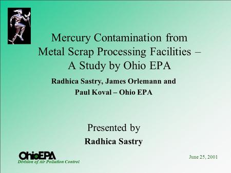 June 25, 2001 Division of Air Pollution Control Mercury Contamination from Metal Scrap Processing Facilities – A Study by Ohio EPA Radhica Sastry, James.