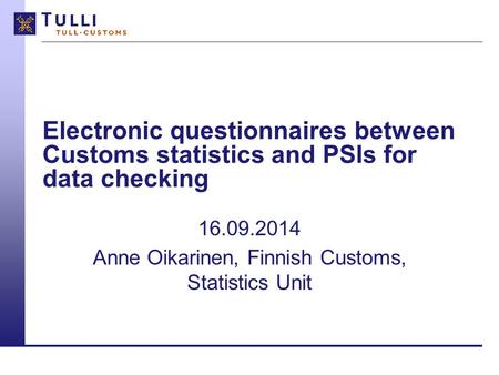 Electronic questionnaires between Customs statistics and PSIs for data checking 16.09.2014 Anne Oikarinen, Finnish Customs, Statistics Unit.